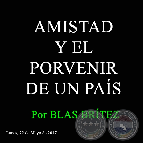 AMISTAD Y EL PORVENIR DE UN PAÍS - Por BLAS BRÍTEZ - Lunes, 22 de Mayo de 2017